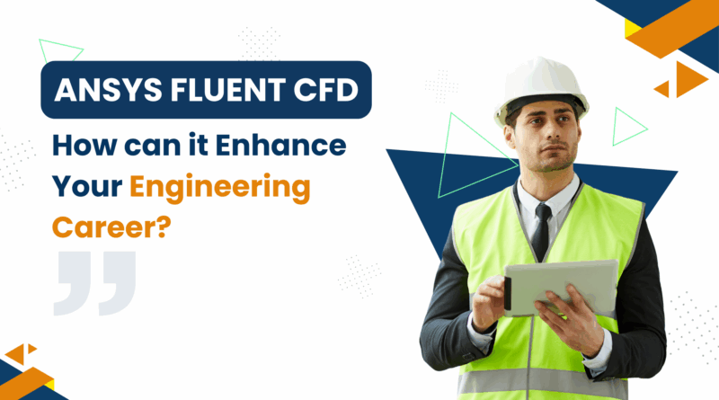 How Can Ansys Fluent CFD Fast-Track Your Engineering Career? 